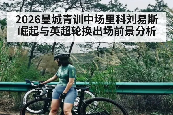 2026曼城青训中场里科刘易斯崛起与英超轮换出场前景分析 | c7c7 app
